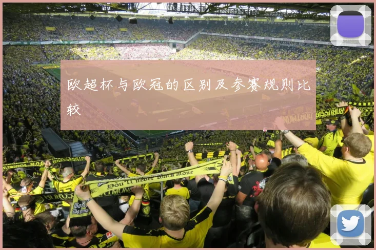 欧超杯与欧冠的区别及参赛规则比较